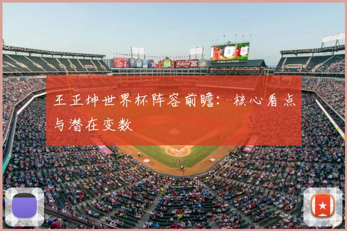 王正坤世界杯阵容前瞻：核心看点与潜在变数