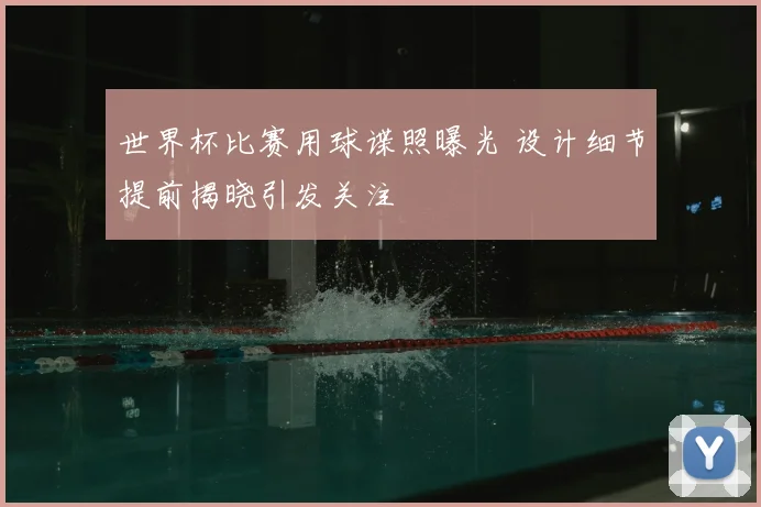 世界杯比赛用球谍照曝光 设计细节提前揭晓引发关注