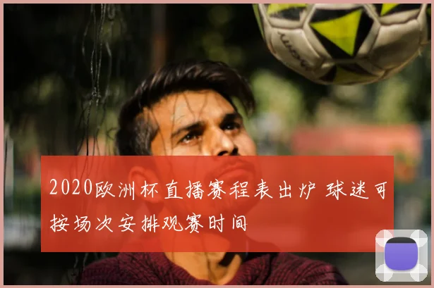 2020欧洲杯直播赛程表出炉 球迷可按场次安排观赛时间