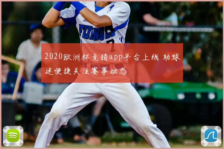 2020欧洲杯竞猜app平台上线 助球迷便捷关注赛事动态
