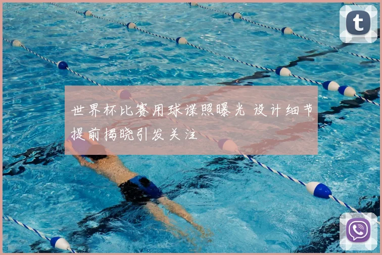 世界杯比赛用球谍照曝光 设计细节提前揭晓引发关注
