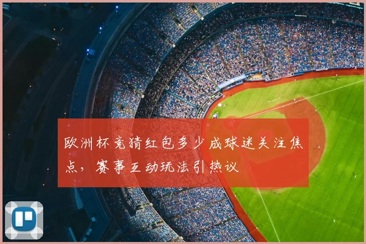 欧洲杯竞猜红包多少成球迷关注焦点,赛事互动玩法引热议