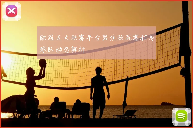 欧冠五大联赛平台聚焦欧冠赛程与球队动态解析