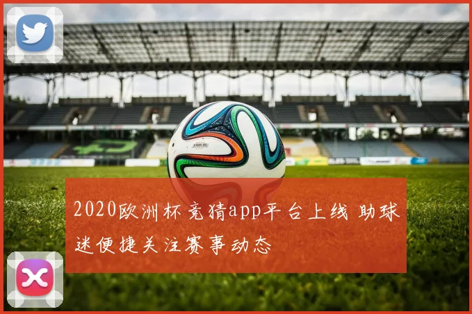 2020欧洲杯竞猜app平台上线 助球迷便捷关注赛事动态